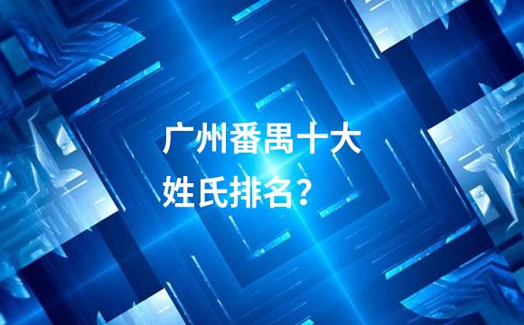 广州番禺十大姓氏排名？