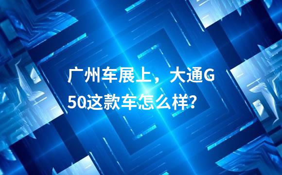 广州车展上，大通G50这款车怎么样？