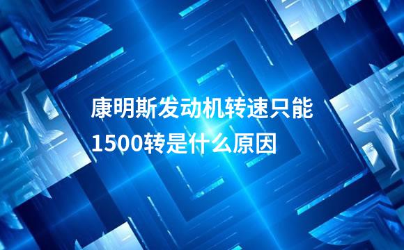 康明斯发动机转速只能1500转是什么原因