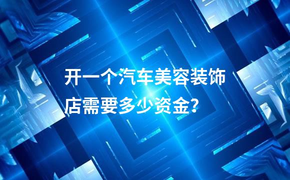 开一个汽车美容装饰店需要多少资金？