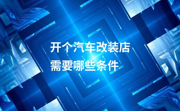 开个汽车改装店需要哪些条件