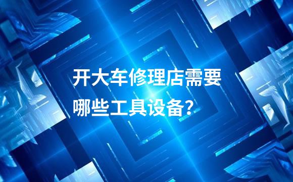 开大车修理店需要哪些工具设备？