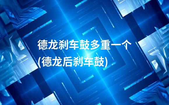 德龙刹车鼓多重一个(德龙后刹车鼓)