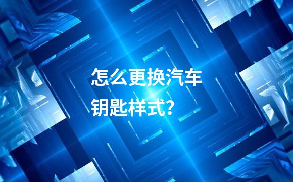 怎么更换汽车钥匙样式？
