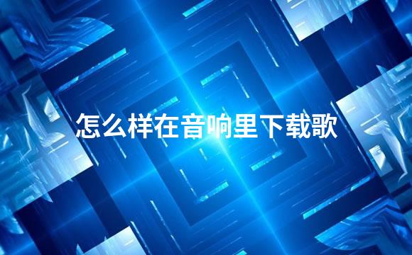 怎么样在音响里下载歌
