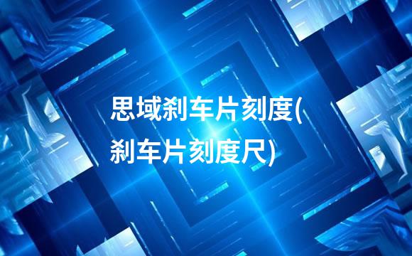 思域刹车片刻度(刹车片刻度尺)
