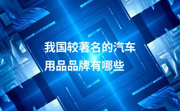 我国较著名的汽车用品品牌有哪些