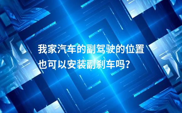 我家汽车的副驾驶的位置也可以安装副刹车吗？