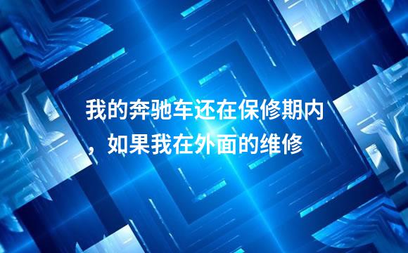 我的奔驰车还在保修期内，如果我在外面的维修