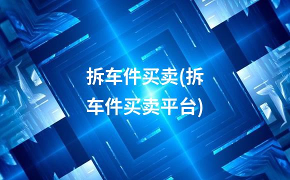 拆车件买卖(拆车件买卖平台)