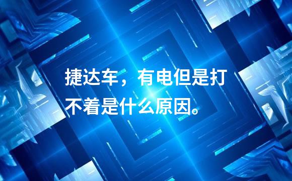 捷达车，有电但是打不着是什么原因。