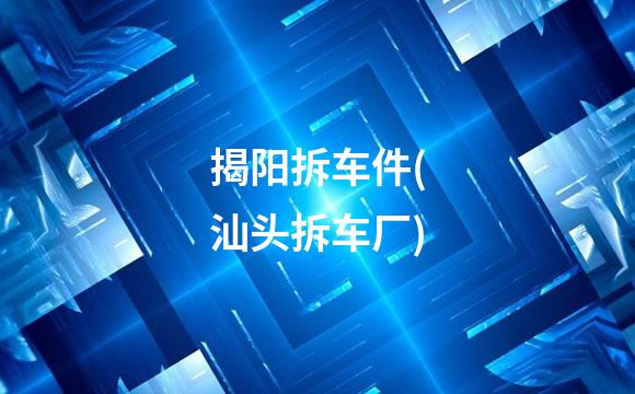 揭阳拆车件(汕头拆车厂)