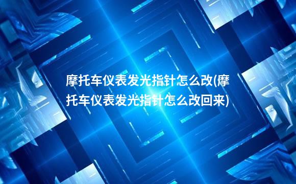 摩托车仪表发光指针怎么改(摩托车仪表发光指针怎么改回来)