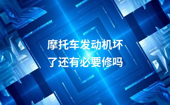 摩托车发动机坏了还有必要修吗