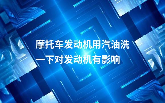 摩托车发动机用汽油洗一下对发动机有影响
