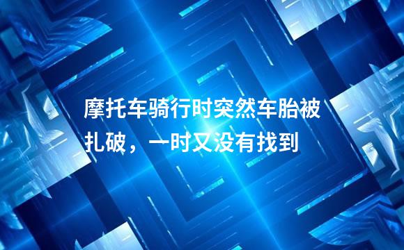 摩托车骑行时突然车胎被扎破，一时又没有找到