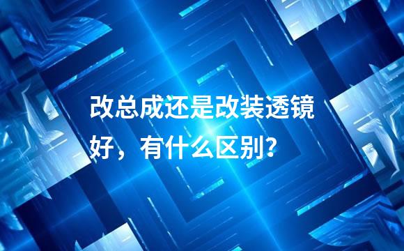 改总成还是改装透镜好，有什么区别？