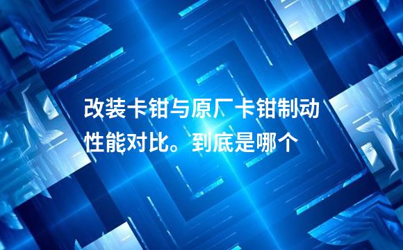 改装卡钳与原厂卡钳制动性能对比。到底是哪个