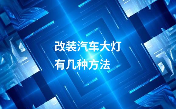 改装汽车大灯有几种方法