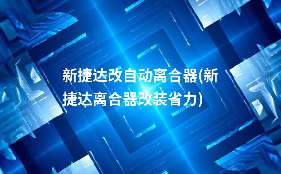 新捷达改自动离合器(新捷达离合器改装省力)