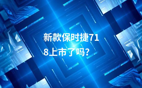 新款保时捷718上市了吗？