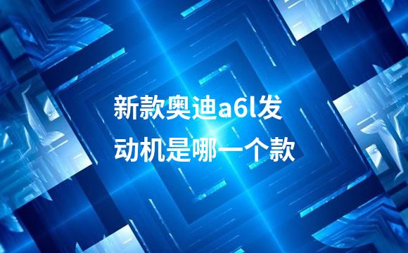 新款奥迪a6l发动机是哪一个款