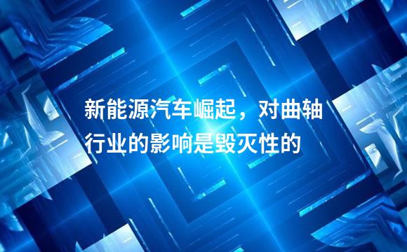 新能源汽车崛起，对曲轴行业的影响是毁灭性的