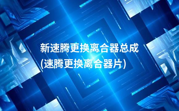 新速腾更换离合器总成(速腾更换离合器片)