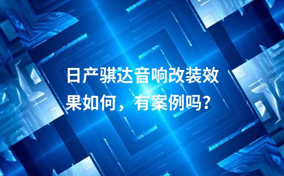 日产骐达音响改装效果如何，有案例吗？