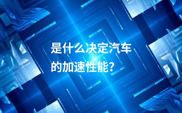 是什么决定汽车的加速性能？