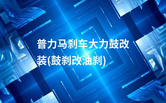 普力马刹车大力鼓改装(鼓刹改油刹)