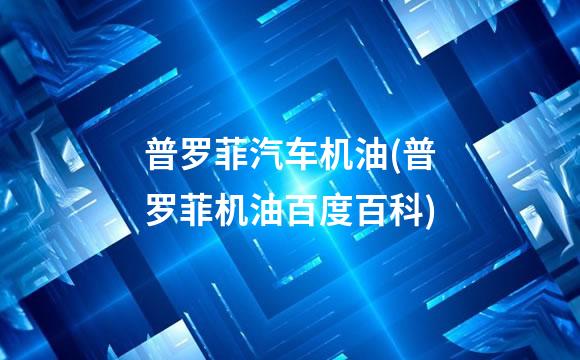 普罗菲汽车机油(普罗菲机油百度百科)