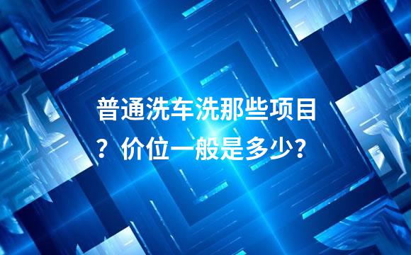 普通洗车洗那些项目？价位一般是多少？