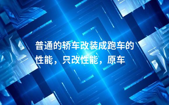普通的轿车改装成跑车的性能，只改性能，原车