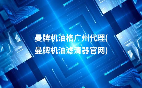 曼牌机油格广州代理(曼牌机油滤清器官网)