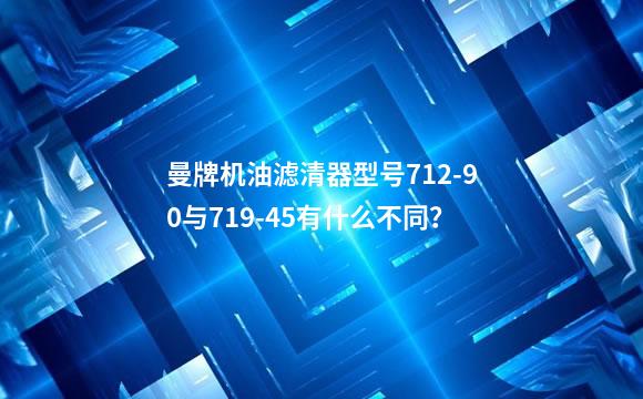 曼牌机油滤清器型号712-90与719-45有什么不同？