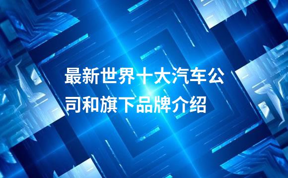 最新世界十大汽车公司和旗下品牌介绍
