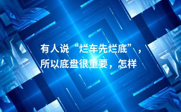 有人说“烂车先烂底”，所以底盘很重要，怎样