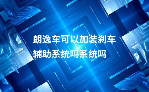 朗逸车可以加装刹车辅助系统吗系统吗