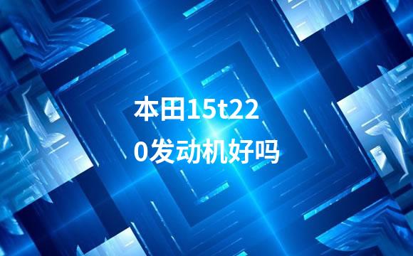 本田15t220发动机好吗