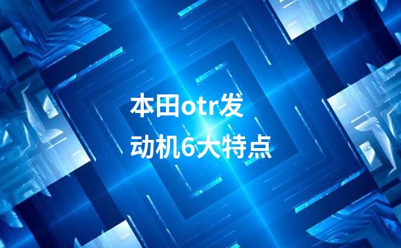 本田otr发动机6大特点