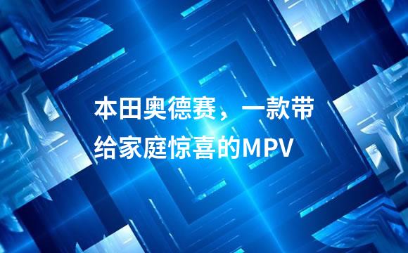 本田奥德赛，一款带给家庭惊喜的MPV
