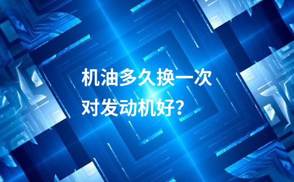 机油多久换一次对发动机好？
