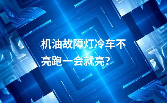 机油故障灯冷车不亮跑一会就亮？