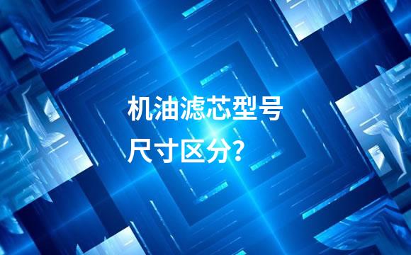 机油滤芯型号尺寸区分？