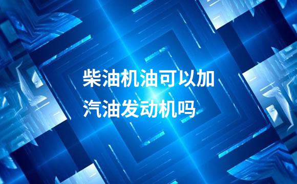 柴油机油可以加汽油发动机吗