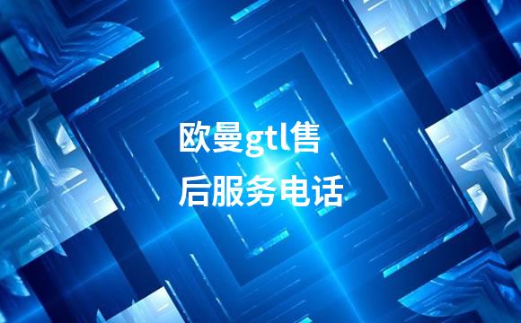 欧曼gtl售后服务电话