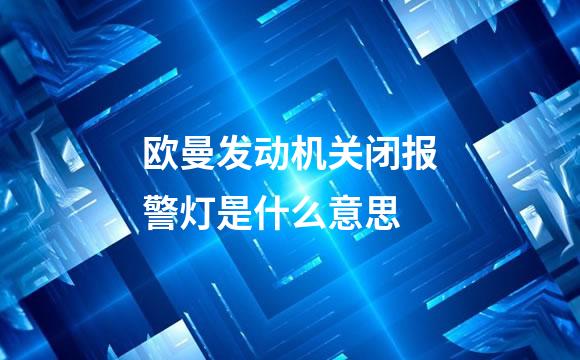 欧曼发动机关闭报警灯是什么意思