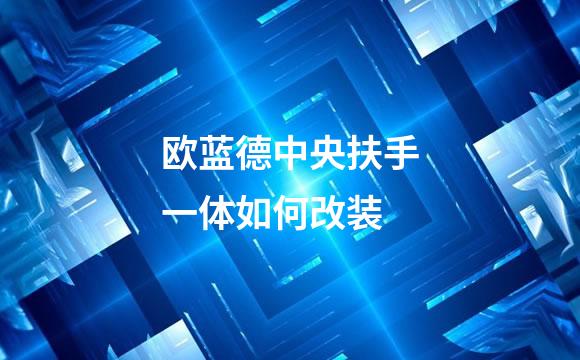 欧蓝德中央扶手一体如何改装
