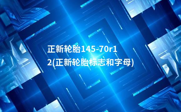 正新轮胎145-70r12(正新轮胎标志和字母)
